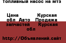 Топливный насос на мтз › Цена ­ 6 000 - Курская обл. Авто » Продажа запчастей   . Курская обл.